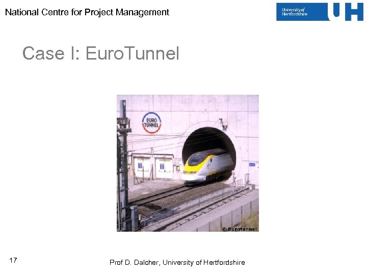 National Centre for Project Management Case I: Euro. Tunnel 17 Prof D. Dalcher, University