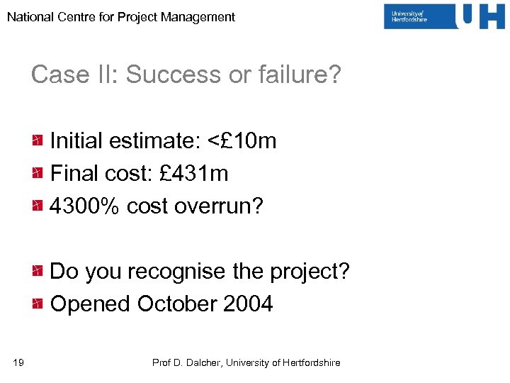 National Centre for Project Management Case II: Success or failure? Initial estimate: <£ 10