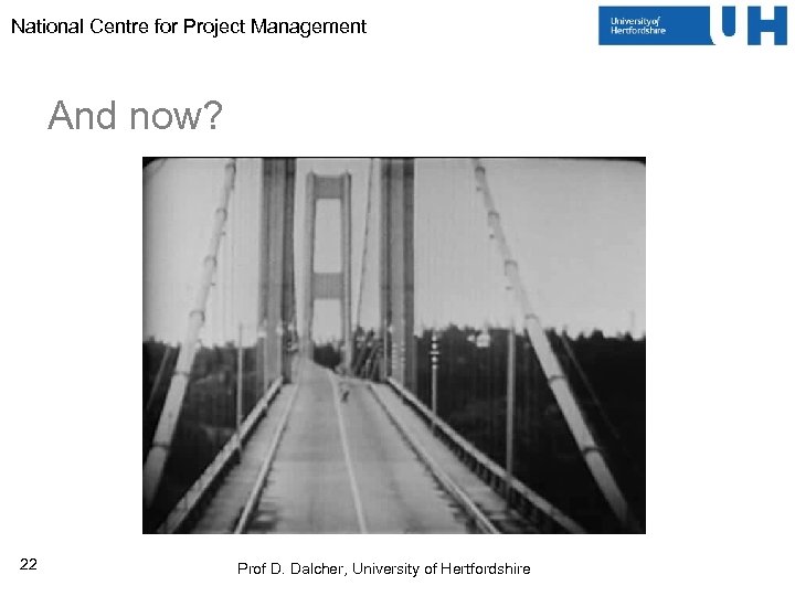 National Centre for Project Management And now? 22 Prof D. Dalcher, University of Hertfordshire
