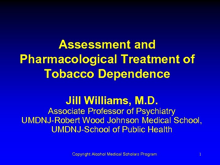 Assessment and Pharmacological Treatment of Tobacco Dependence Jill Williams, M. D. Associate Professor of