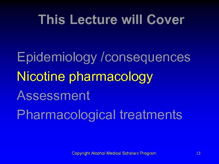 This Lecture will Cover Epidemiology /consequences Nicotine pharmacology Assessment Pharmacological treatments Copyright Alcohol Medical