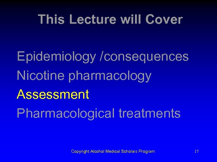 This Lecture will Cover Epidemiology /consequences Nicotine pharmacology Assessment Pharmacological treatments Copyright Alcohol Medical