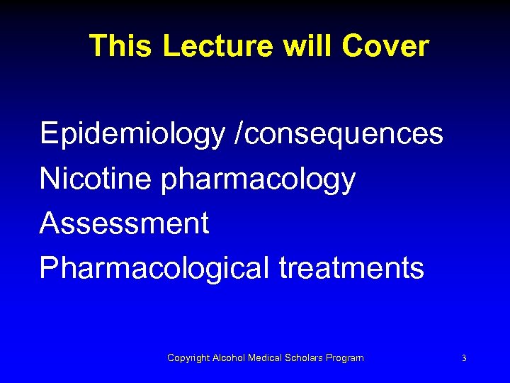 This Lecture will Cover Epidemiology /consequences Nicotine pharmacology Assessment Pharmacological treatments Copyright Alcohol Medical