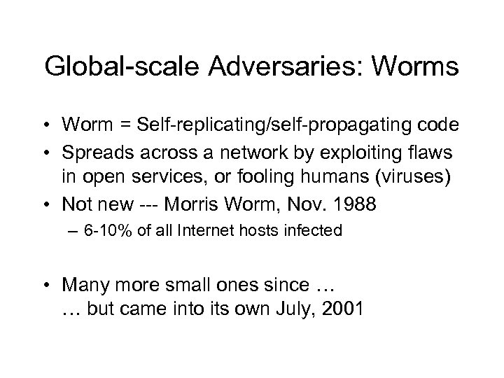 Global-scale Adversaries: Worms • Worm = Self-replicating/self-propagating code • Spreads across a network by