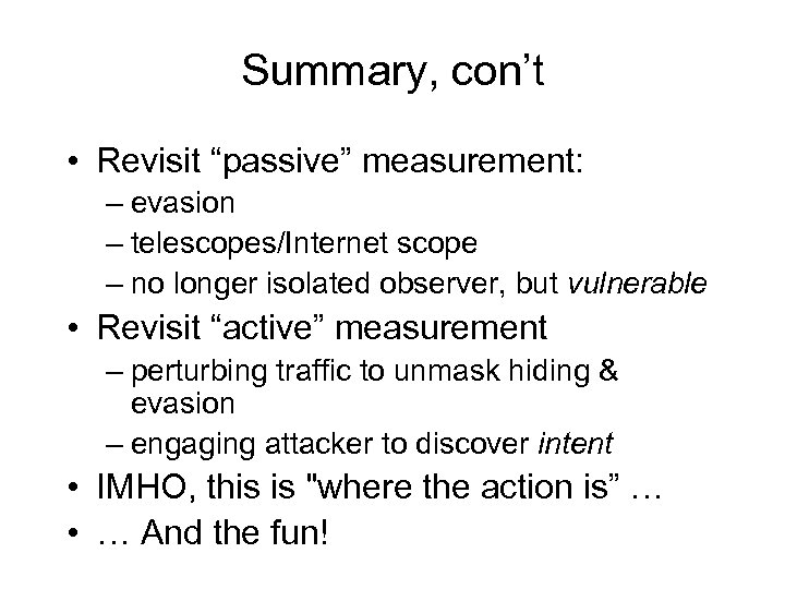 Summary, con’t • Revisit “passive” measurement: – evasion – telescopes/Internet scope – no longer
