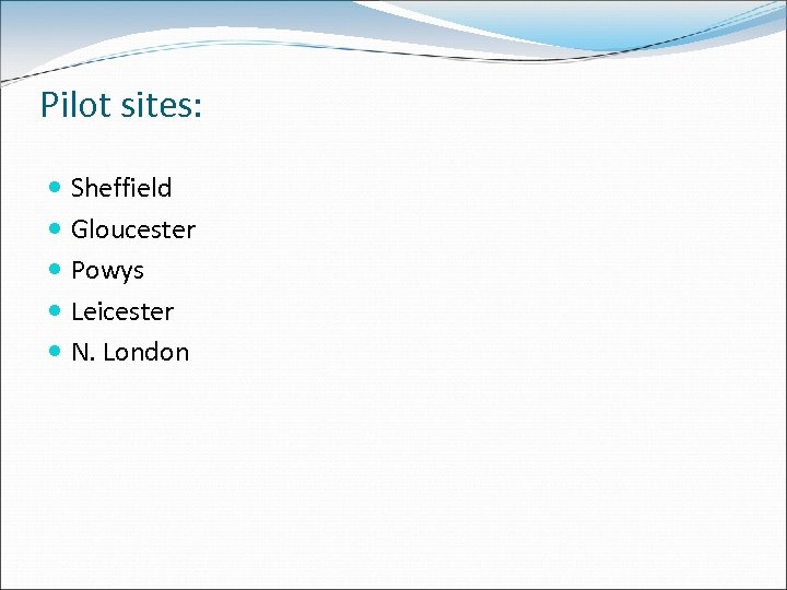 Pilot sites: Sheffield Gloucester Powys Leicester N. London 