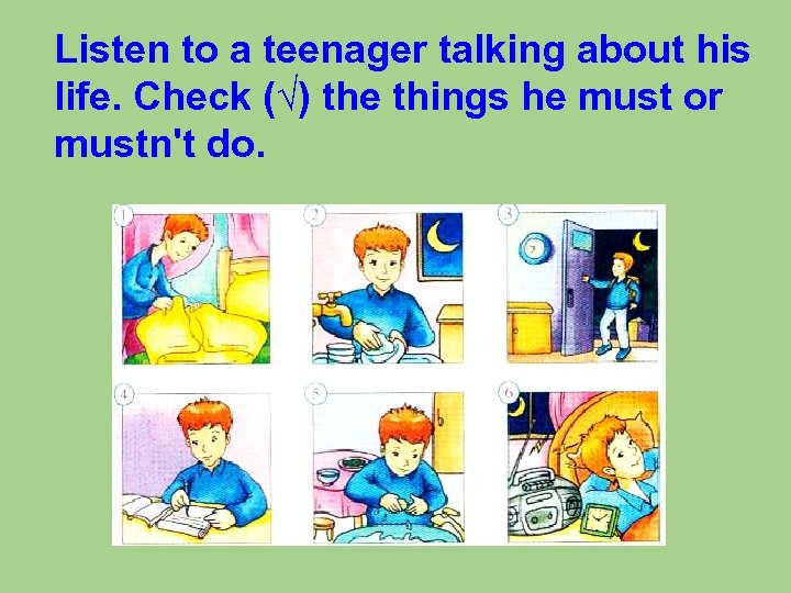 Listen to a teenager talking about his life. Check (√) the things he must