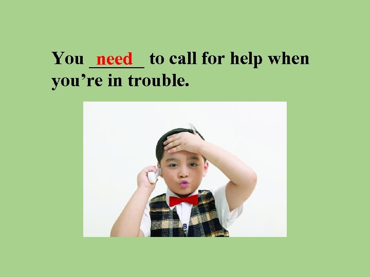 You ______ to call for help when need you’re in trouble. 