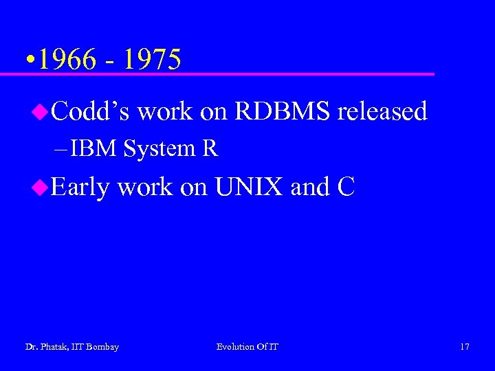  • 1966 - 1975 u. Codd’s work on RDBMS released – IBM System