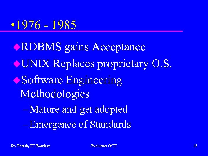  • 1976 - 1985 u. RDBMS gains Acceptance u. UNIX Replaces proprietary O.