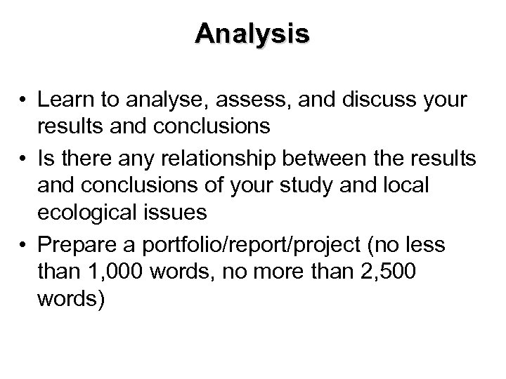 Analysis • Learn to analyse, assess, and discuss your results and conclusions • Is
