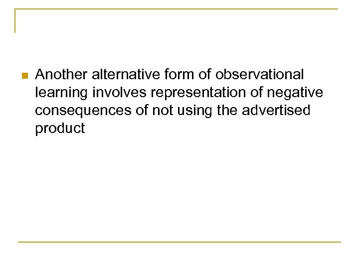 n Another alternative form of observational learning involves representation of negative consequences of not