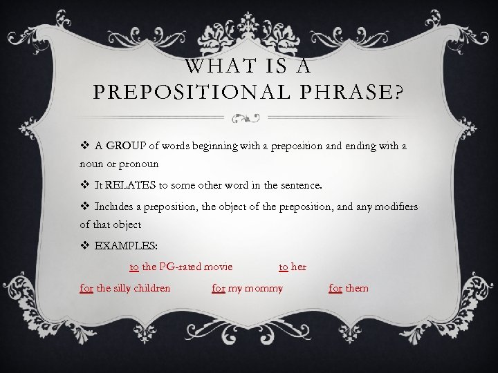 WHAT IS A PREPOSITIONAL PHRASE? v A GROUP of words beginning with a preposition