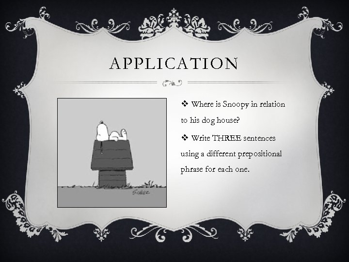 APPLICATION v Where is Snoopy in relation to his dog house? v Write THREE