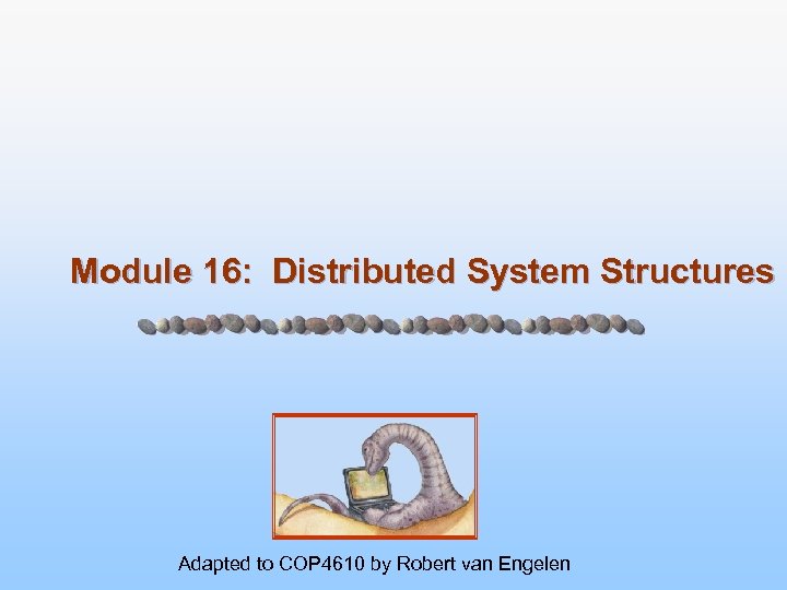Module 16: Distributed System Structures Adapted to COP 4610 by Robert van Engelen 