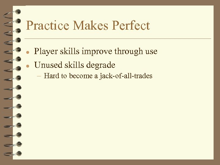 Practice Makes Perfect l Player skills improve through use l Unused skills degrade –