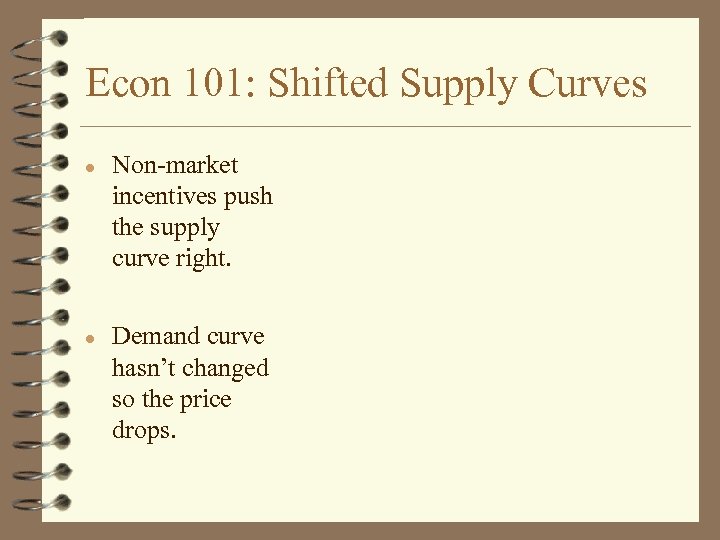 Econ 101: Shifted Supply Curves l l Non-market incentives push the supply curve right.