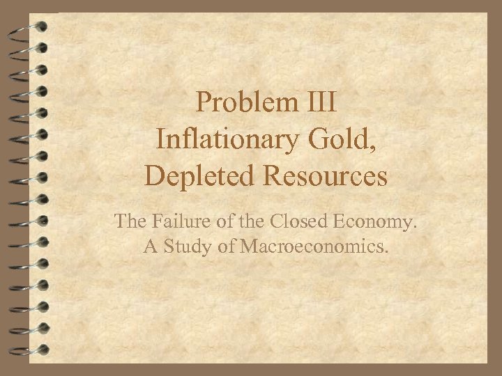 Problem III Inflationary Gold, Depleted Resources The Failure of the Closed Economy. A Study