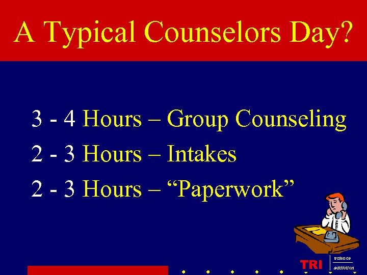 Who are the Counselors? A Typical Counselors Day? 3 - 4 Hours – Group