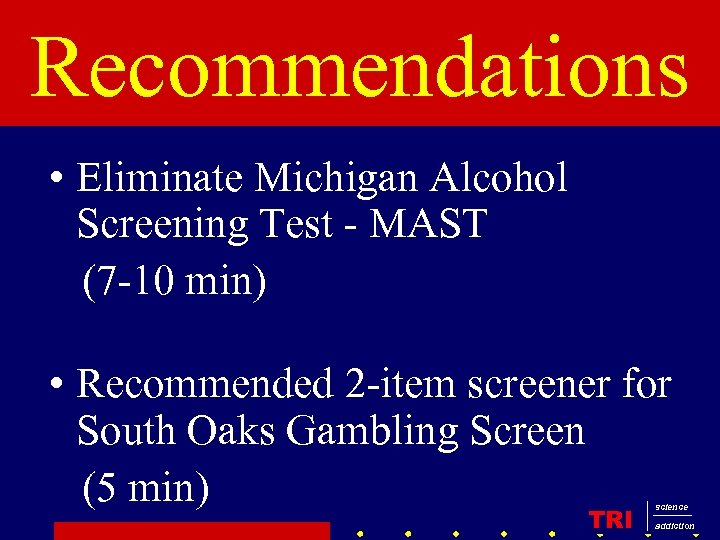 Recommendations • Eliminate Michigan Alcohol Screening Test - MAST (7 -10 min) • Recommended