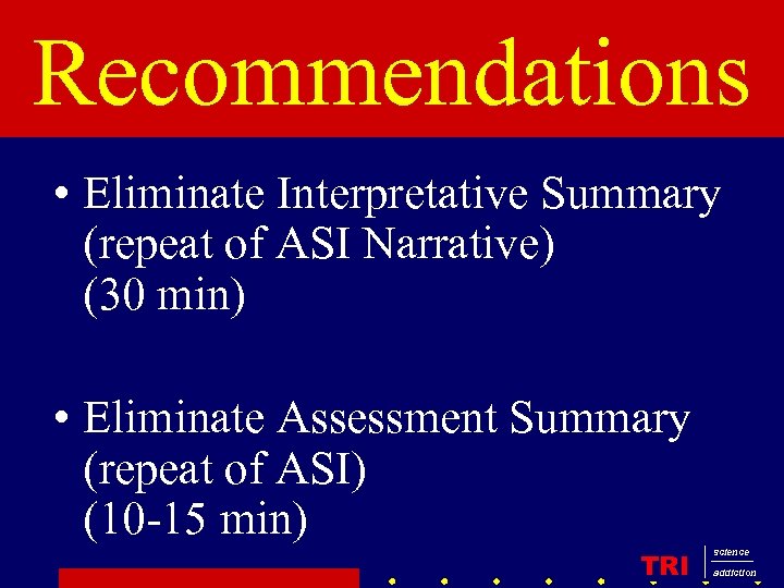 Recommendations • Eliminate Interpretative Summary (repeat of ASI Narrative) (30 min) • Eliminate Assessment