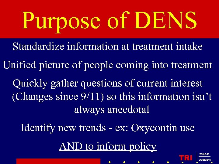Purpose of DENS Standardize information at treatment intake Unified picture of people coming into