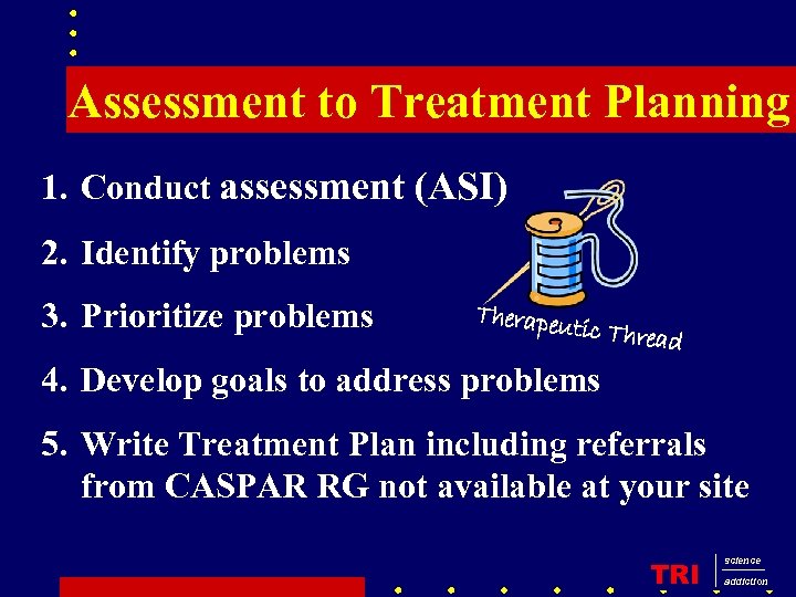 Assessment to Treatment Planning 1. Conduct assessment (ASI) 2. Identify problems 3. Prioritize problems