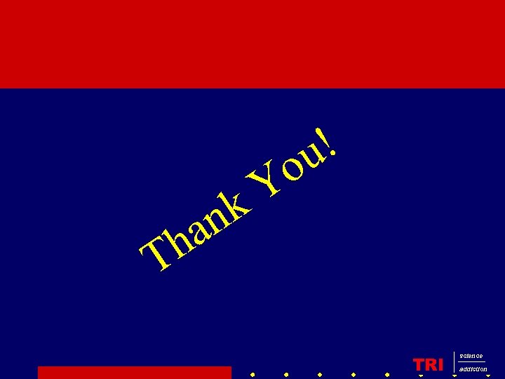 n a h T ! u o Y k TRI science addiction 