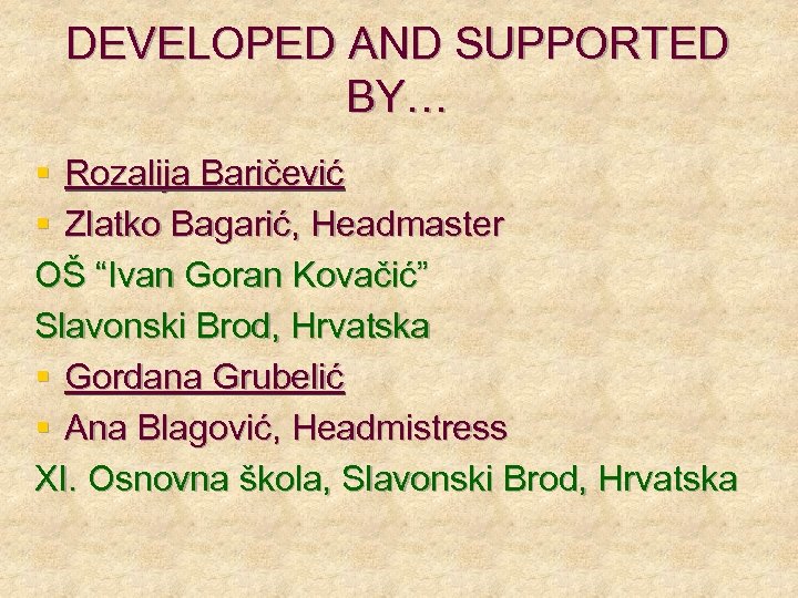 DEVELOPED AND SUPPORTED BY… § Rozalija Baričević § Zlatko Bagarić, Headmaster OŠ “Ivan Goran