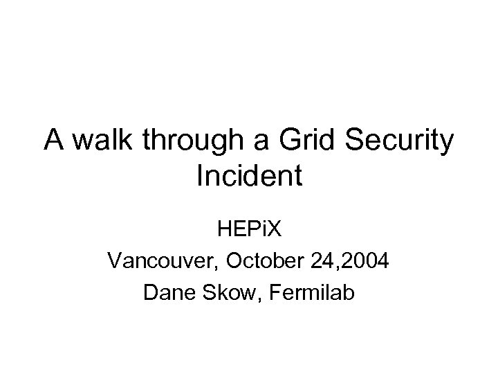 A walk through a Grid Security Incident HEPi. X Vancouver, October 24, 2004 Dane