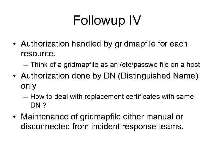 Followup IV • Authorization handled by gridmapfile for each resource. – Think of a