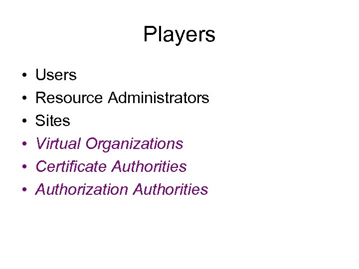 Players • • • Users Resource Administrators Sites Virtual Organizations Certificate Authorities Authorization Authorities