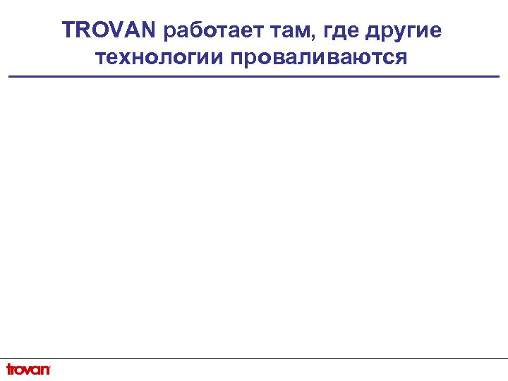 TROVAN работает там, где другие технологии проваливаются 