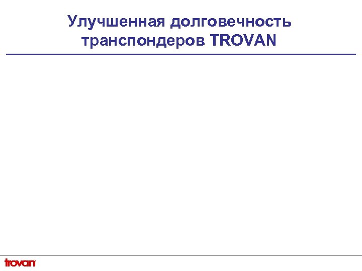 Улучшенная долговечность транспондеров TROVAN 