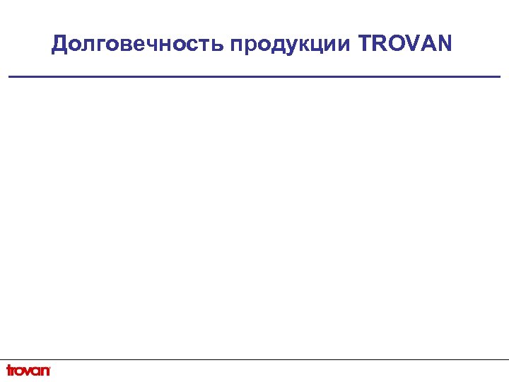 Долговечность продукции TROVAN 