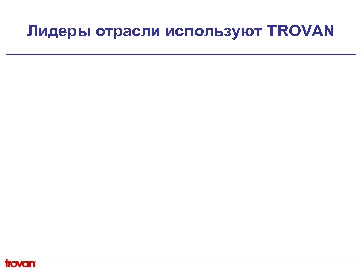 Лидеры отрасли используют TROVAN 