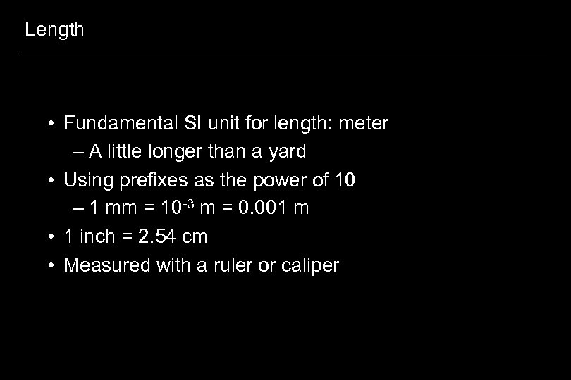 Length • Fundamental SI unit for length: meter – A little longer than a