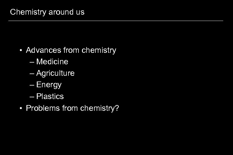 Chemistry around us • Advances from chemistry – Medicine – Agriculture – Energy –