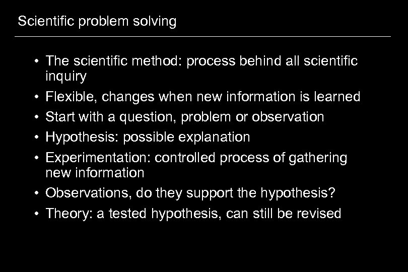 Scientific problem solving • The scientific method: process behind all scientific inquiry • Flexible,