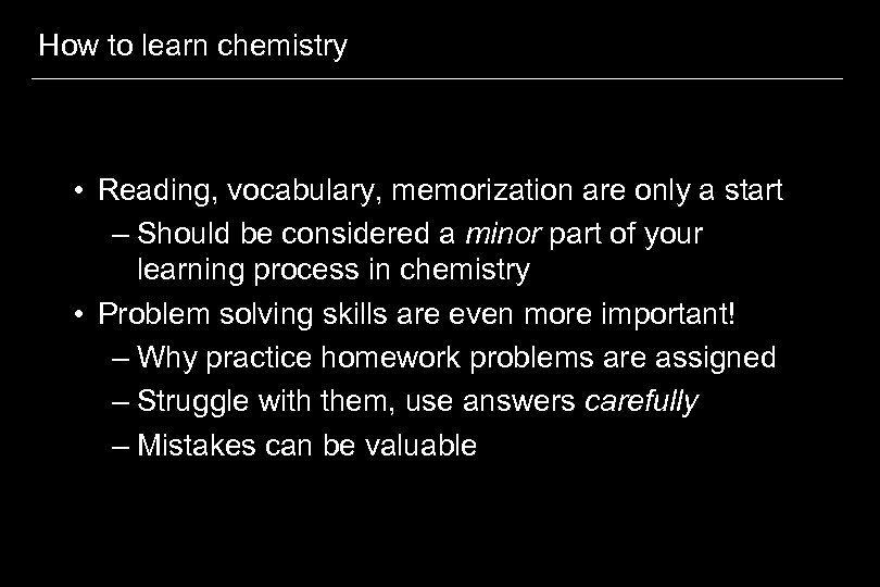 How to learn chemistry • Reading, vocabulary, memorization are only a start – Should