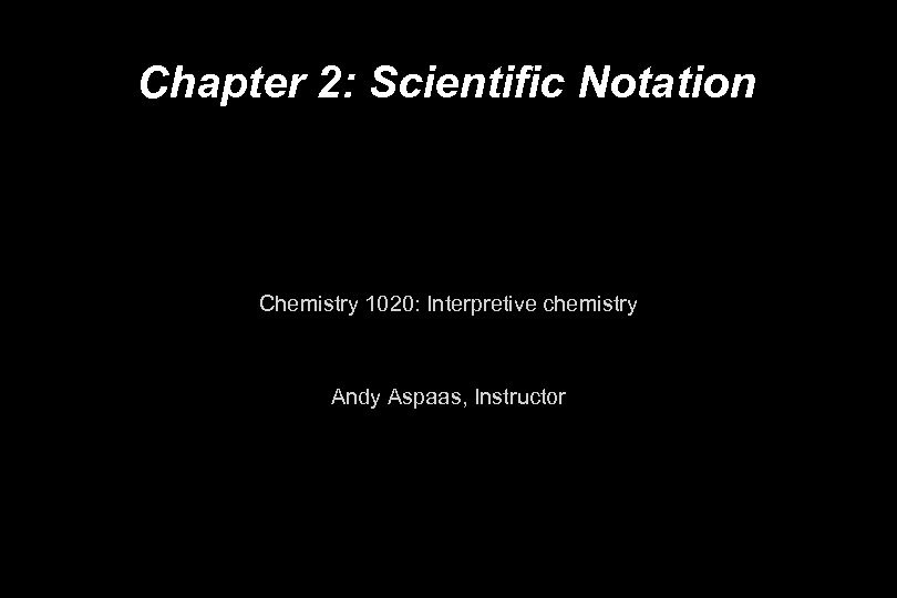 Chapter 2: Scientific Notation Chemistry 1020: Interpretive chemistry Andy Aspaas, Instructor 