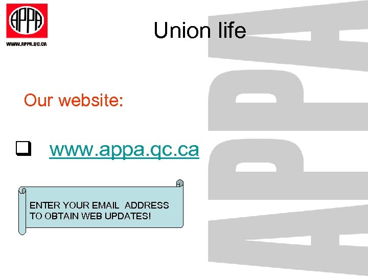 Union life Our website: q www. appa. qc. ca ENTER YOUR EMAIL ADDRESS TO