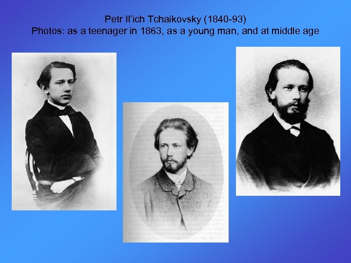 Petr Il’ich Tchaikovsky (1840 -93) Photos: as a teenager in 1863, as a young