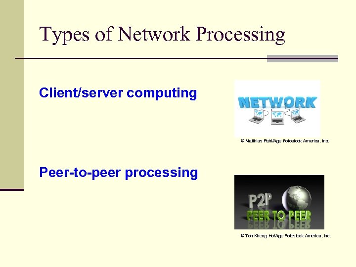 Types of Network Processing Client/server computing © Matthias Pahl/Age Fotostock America, Inc. Peer-to-peer processing