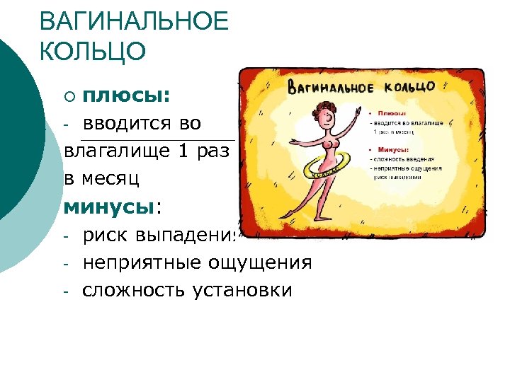 ВАГИНАЛЬНОЕ КОЛЬЦО ¡ плюсы: вводится во влагалище 1 раз в месяц - минусы: -