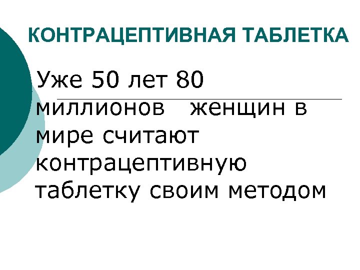 КОНТРАЦЕПТИВНАЯ ТАБЛЕТКА Уже 50 лет 80 миллионов женщин в мире считают контрацептивную таблетку своим