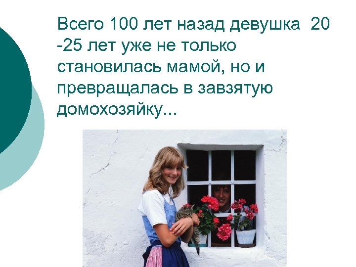 Всего 100 лет назад девушка 20 -25 лет уже не только становилась мамой, но
