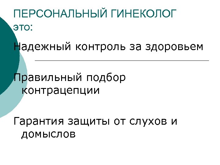 ПЕРСОНАЛЬНЫЙ ГИНЕКОЛОГ это: Надежный контроль за здоровьем Правильный подбор контрацепции Гарантия защиты от слухов