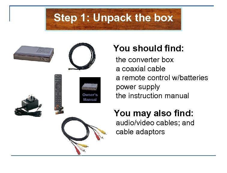 Step 1: Unpack the box You should find: Owner’s Manual the converter box a