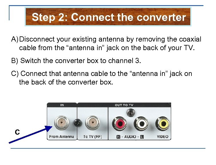 Step 2: Connect the converter A) Disconnect your existing antenna by removing the coaxial